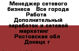 Менеджер сетевого бизнеса - Все города Работа » Дополнительный заработок и сетевой маркетинг   . Ростовская обл.,Донецк г.